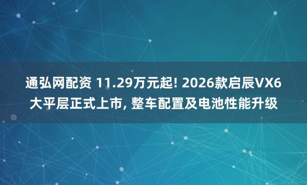 通弘网配资 11.29万元起! 2026款启辰VX6大平层正式上市, 整车配置及电池性能升级