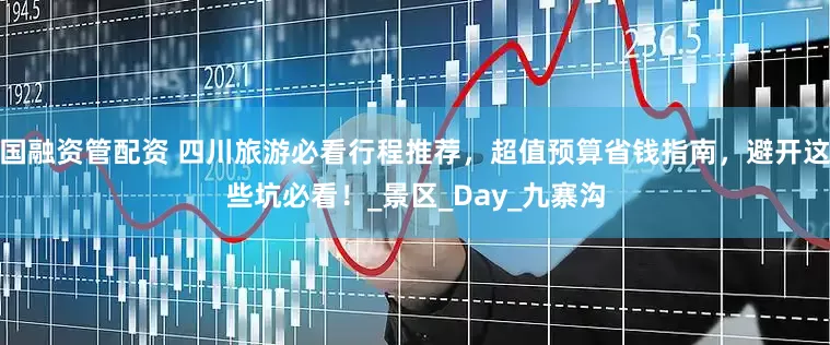 国融资管配资 四川旅游必看行程推荐，超值预算省钱指南，避开这些坑必看！_景区_Day_九寨沟