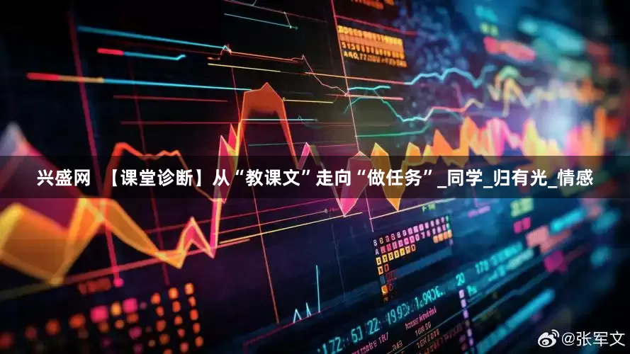 兴盛网  【课堂诊断】从“教课文”走向“做任务”_同学_归有光_情感