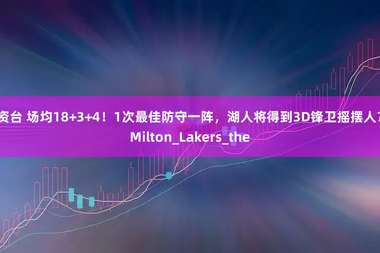 配资台 场均18+3+4！1次最佳防守一阵，湖人将得到3D锋卫摇摆人？_Milton_Lakers_the