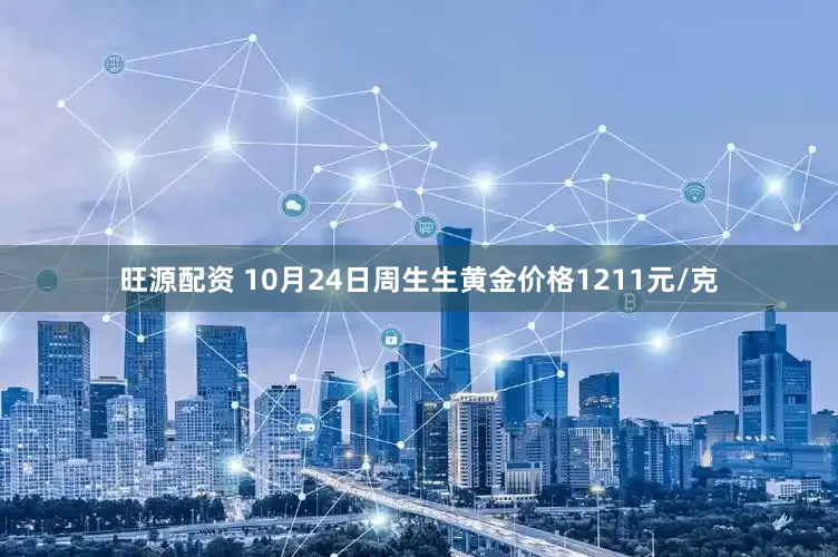 旺源配资 10月24日周生生黄金价格1211元/克